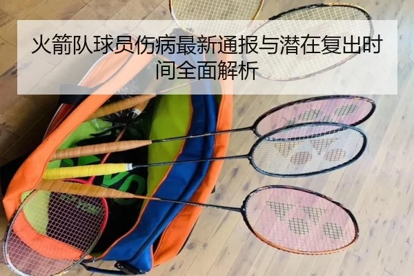 火箭队球员伤病最新通报与潜在复出时间全面解析