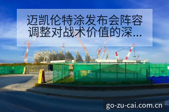 迈凯伦特涂发布会阵容调整对战术价值的深度分析 - 中国足彩网赛事中心