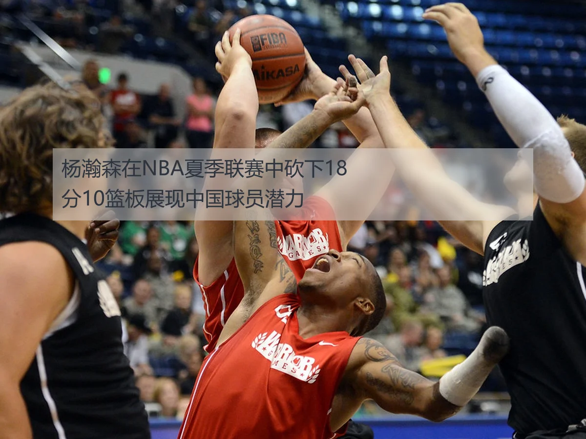 杨瀚森在NBA夏季联赛中砍下18分10篮板展现中国球员潜力