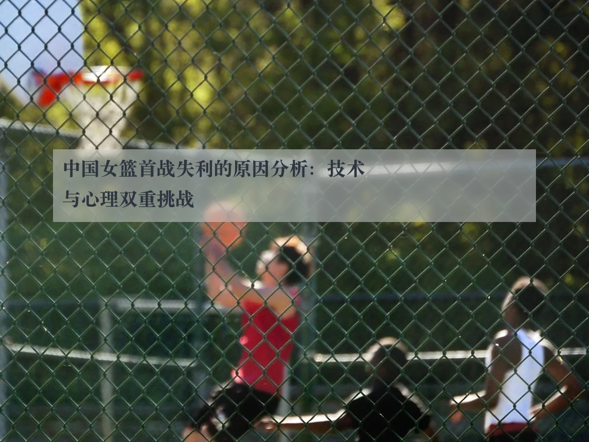 中国女篮首战失利的原因分析：技术与心理双重挑战